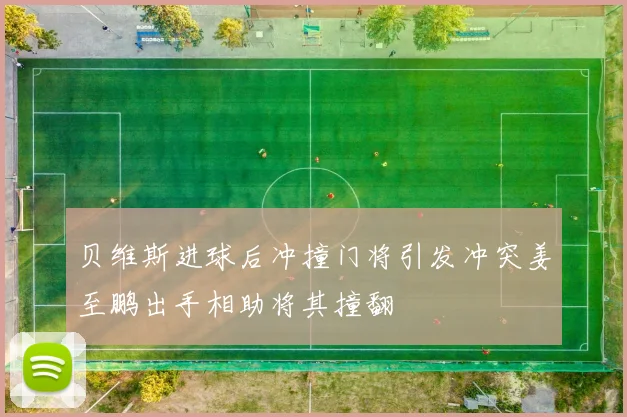 贝维斯进球后冲撞门将引发冲突姜至鹏出手相助将其撞翻