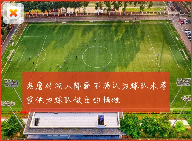 老詹对湖人降薪不满认为球队未尊重他为球队做出的牺牲