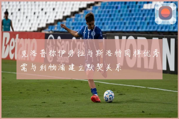 克洛普称伊劳拉与斯洛特同样优秀需与利物浦建立默契关系