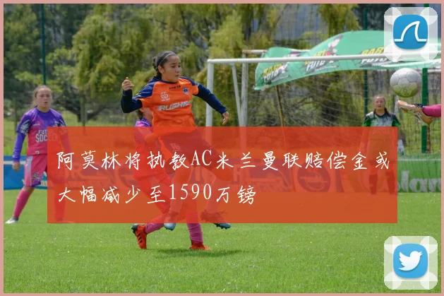 阿莫林将执教AC米兰曼联赔偿金或大幅减少至1590万镑