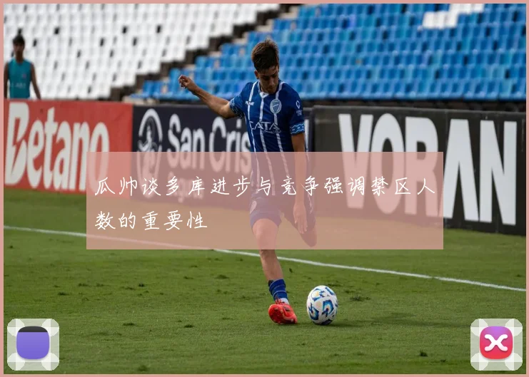瓜帅谈多库进步与竞争强调禁区人数的重要性