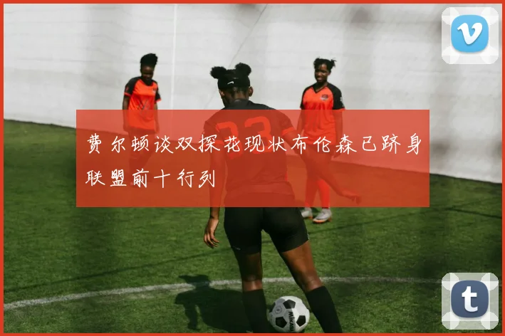 费尔顿谈双探花现状布伦森已跻身联盟前十行列